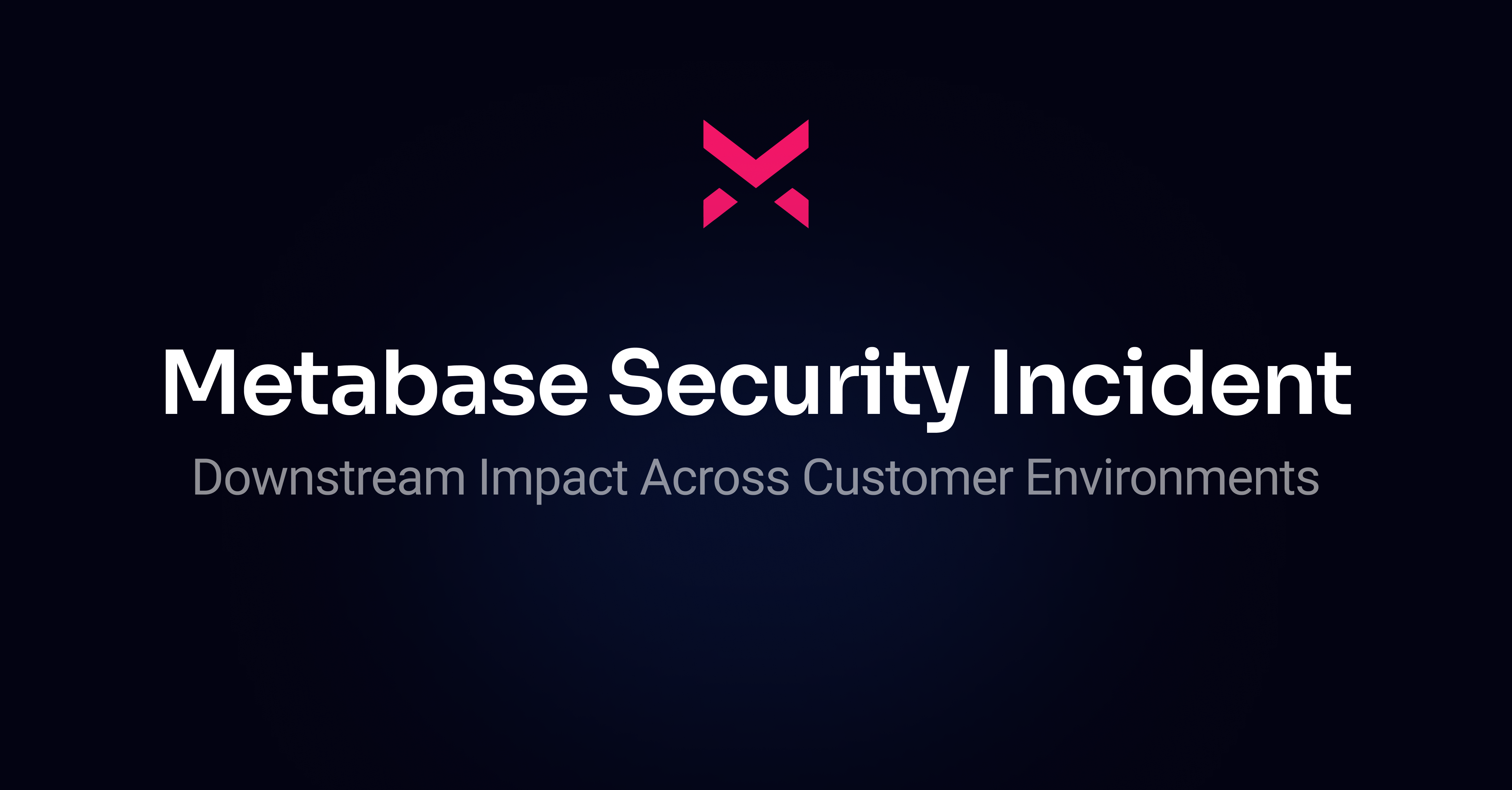 Metabase Security Incident: Downstream Impact Across Customer Environments