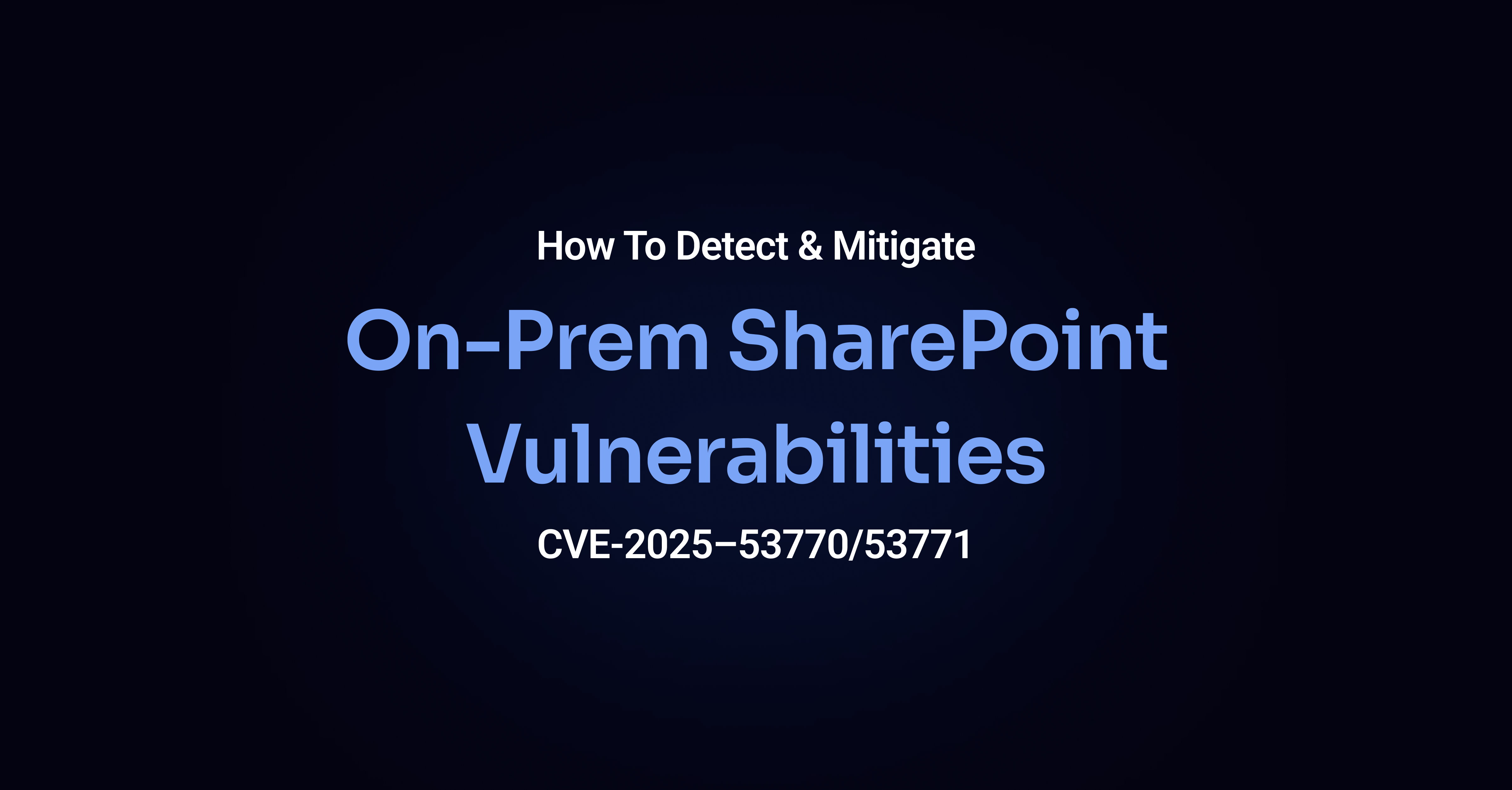 On-Prem SharePoint Vulnerabilities CVE-2025–53770/53771: Detection and Protection Guidance